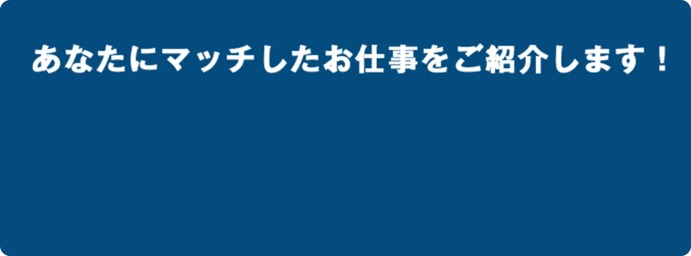 あなたにマッチしたお仕事をご紹介します！